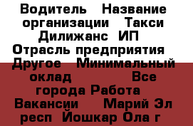 Водитель › Название организации ­ Такси Дилижанс, ИП › Отрасль предприятия ­ Другое › Минимальный оклад ­ 15 000 - Все города Работа » Вакансии   . Марий Эл респ.,Йошкар-Ола г.